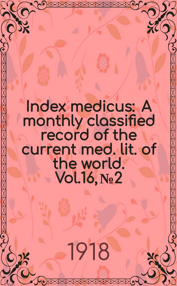 Index medicus : A monthly classified record of the current med. lit. of the world. Vol.16, №2