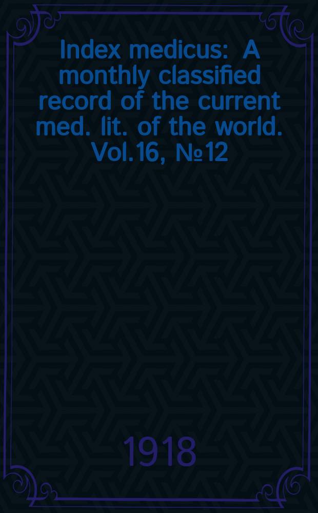 Index medicus : A monthly classified record of the current med. lit. of the world. Vol.16, №12