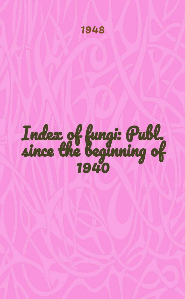 Index of fungi : Publ. since the beginning of 1940 : Formerly issues as Supplements to the Review of applied mycology