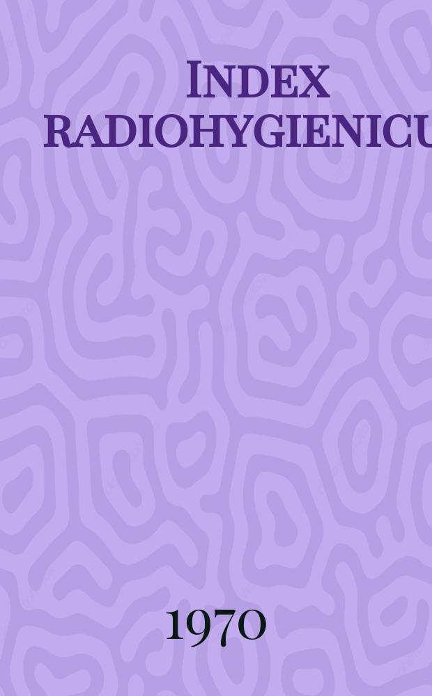 Index radiohygienicus : A current bibliography of world literature on radiation hygiene and biological effects of ionizing radiations with author and keyword indexes : Publ. by the Inst. of radiation hygiene