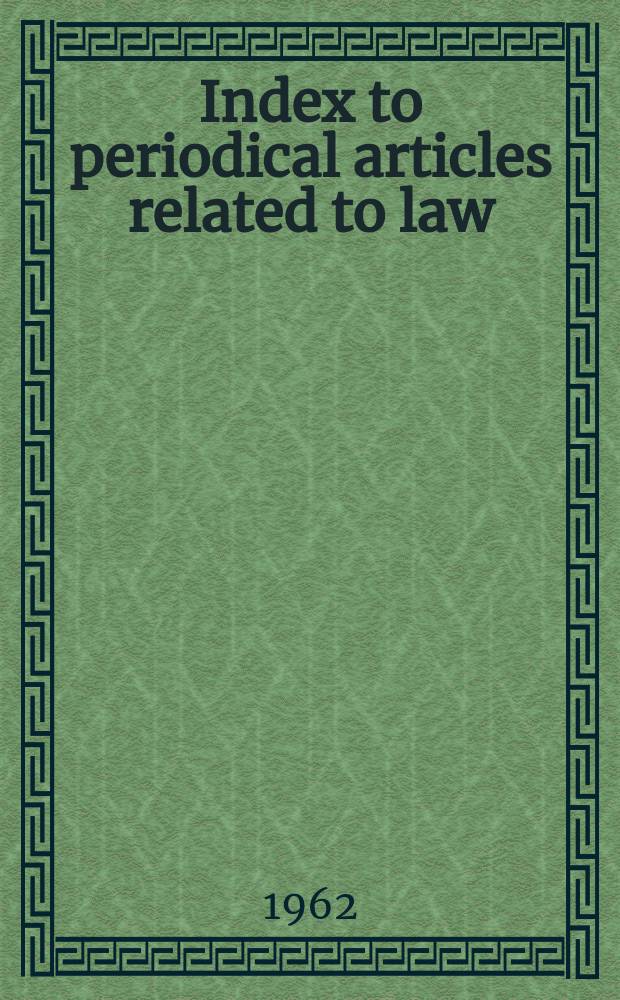 Index to periodical articles related to law : Selected from journals not included in the Index to legal periodicals. Vol.5, №1 : Dec. 1962