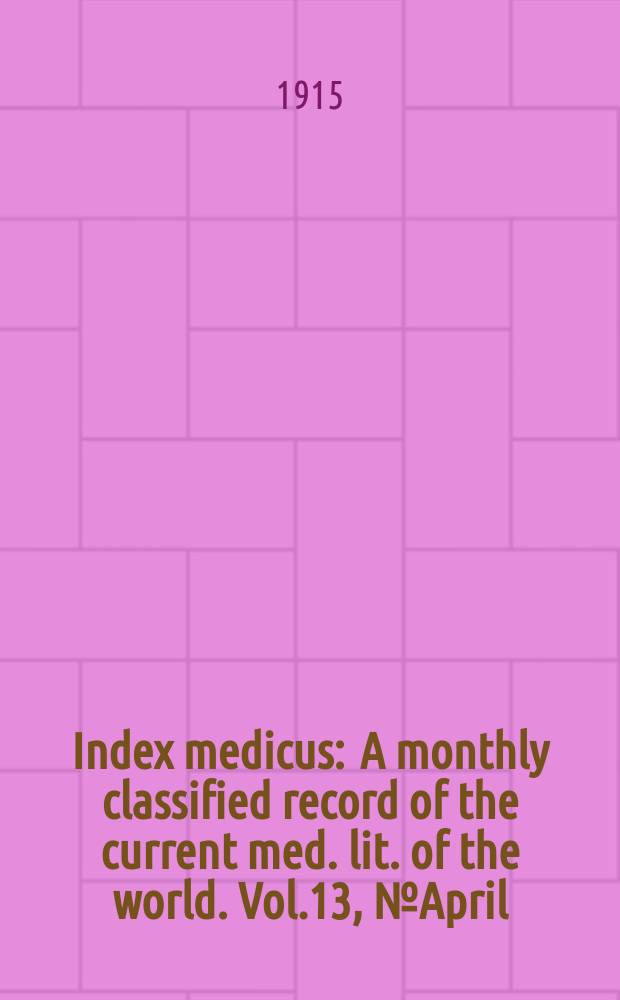 Index medicus : A monthly classified record of the current med. lit. of the world. Vol.13, №April