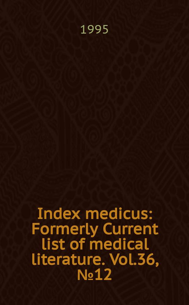 Index medicus : Formerly Current list of medical literature. Vol.36, №12(Pt.2) : Subject section (Q-Z); Author section and bibliography of medical reviews