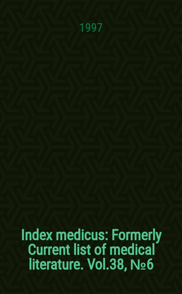 Index medicus : Formerly Current list of medical literature. Vol.38, №6(Pt.1) : Subject section
