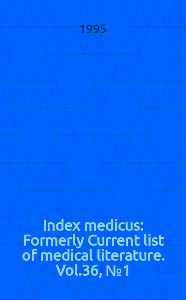 Index medicus : Formerly Current list of medical literature. Vol.36, №1(Pt.1) : Subject section