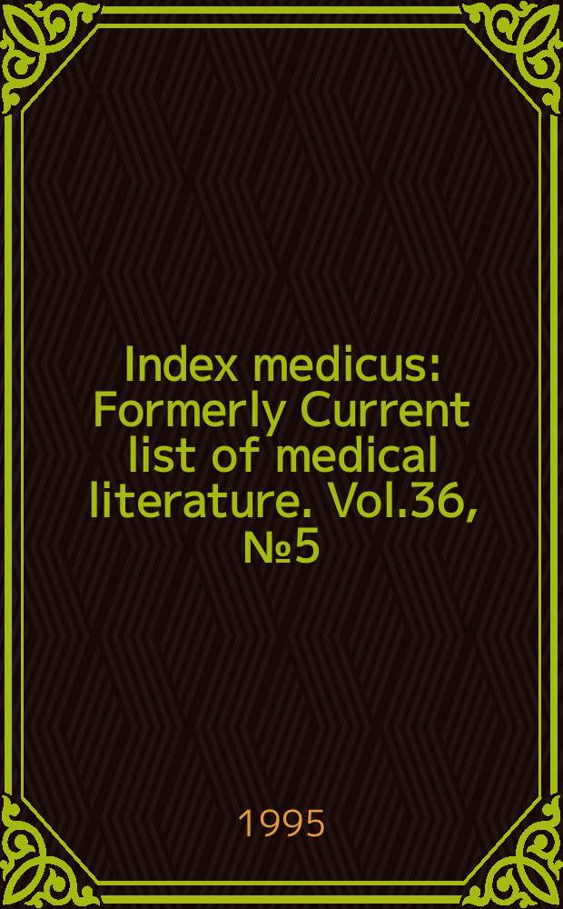 Index medicus : Formerly Current list of medical literature. Vol.36, №5(Pt.1) : Subject section