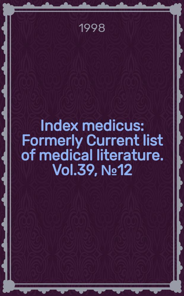 Index medicus : Formerly Current list of medical literature. Vol.39, №12(Pt.1) : Subject section