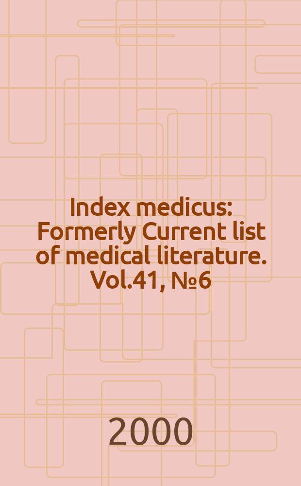 Index medicus : Formerly Current list of medical literature. Vol.41, №6(Pt.1) : Subject section