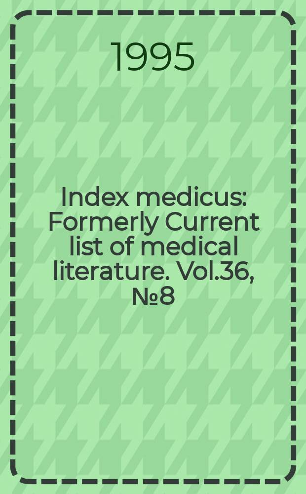 Index medicus : Formerly Current list of medical literature. Vol.36, №8(Pt.2) : Subject section (Q-Z); Author section and bibliography of medical reviews