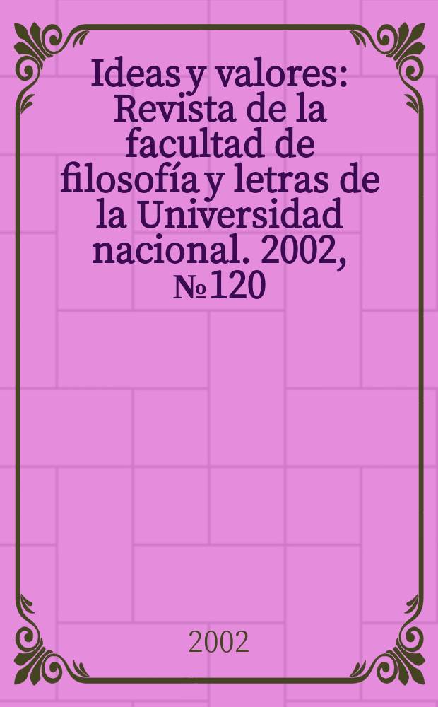 Ideas y valores : Revista de la facultad de filosofía y letras de la Universidad nacional. 2002, №120