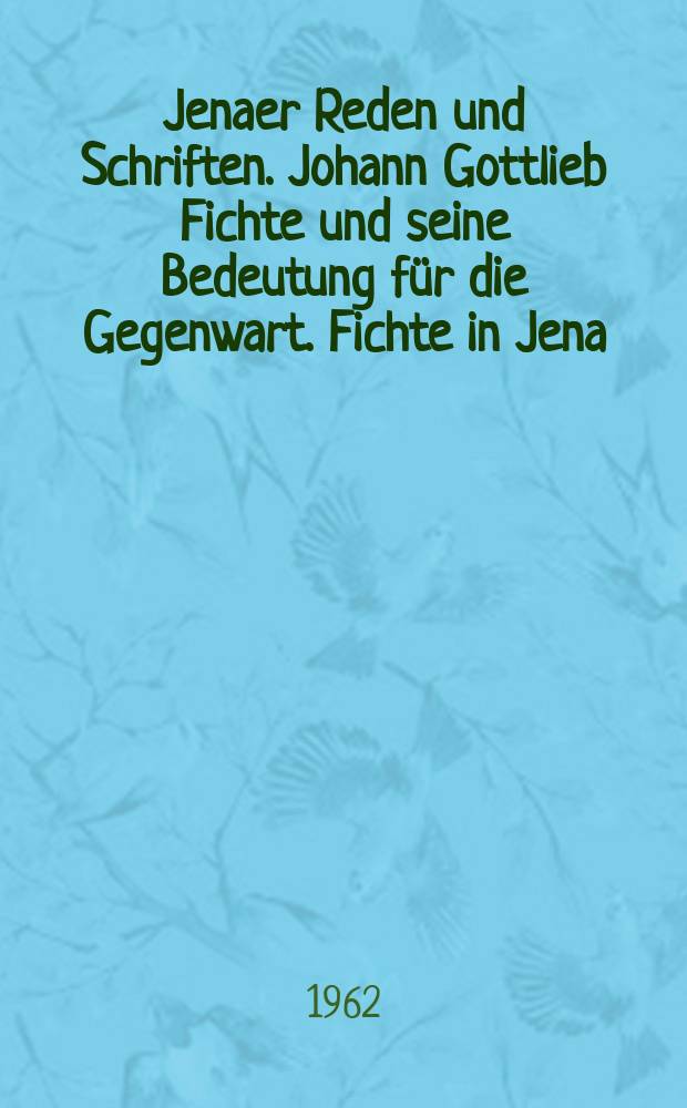 Jenaer Reden und Schriften. Johann Gottlieb Fichte und seine Bedeutung für die Gegenwart. Fichte in Jena