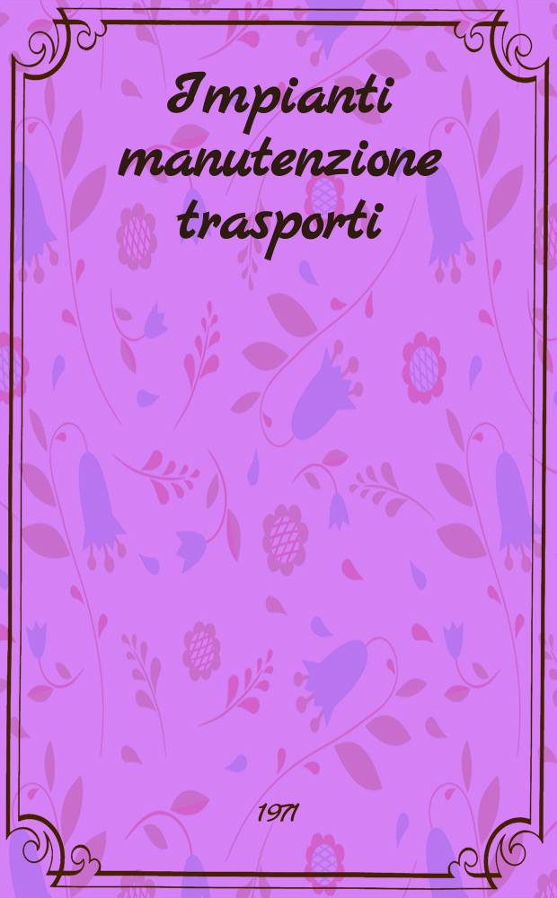 Impianti manutenzione trasporti : Organo uffic. dell' Assoc. italiana di manutenzione