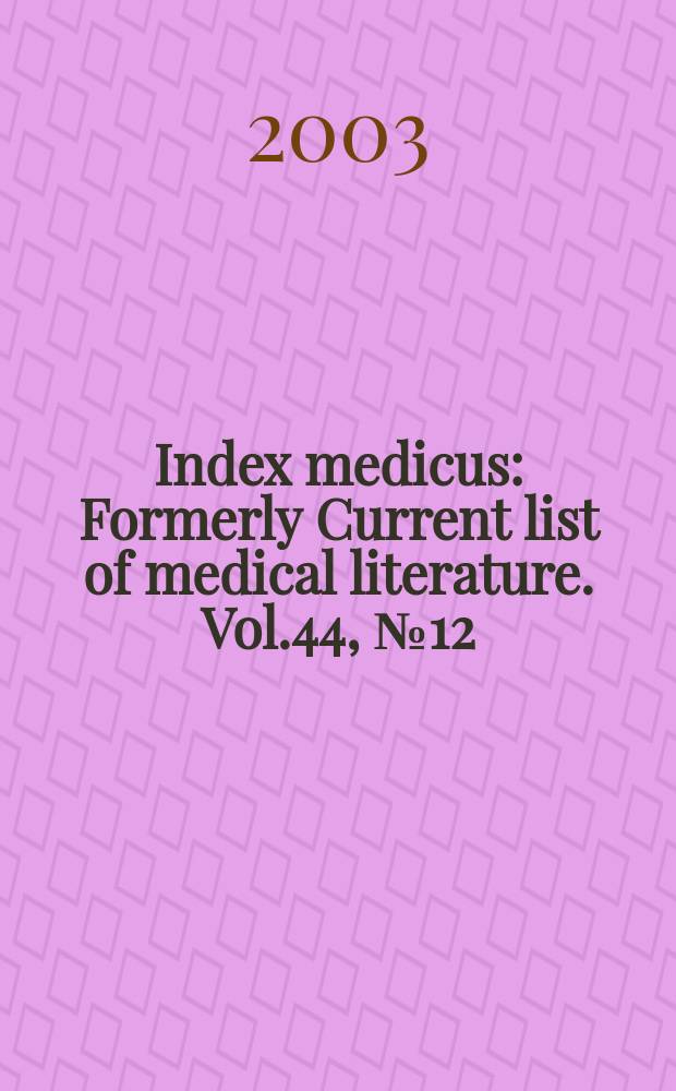 Index medicus : Formerly Current list of medical literature. Vol.44, №12(Pt.2) : Subject section (R-Z); Selected publication types section; Author section; Bibliography of medical reviews