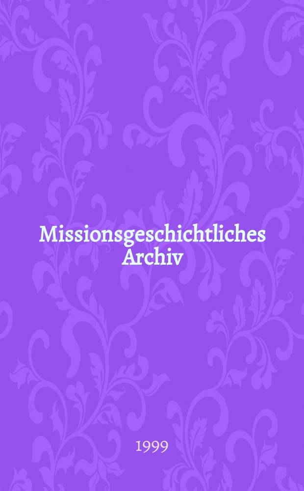 Missionsgeschichtliches Archiv : Studien der Berliner Ges. f&uuml;r Missionsgeschichte