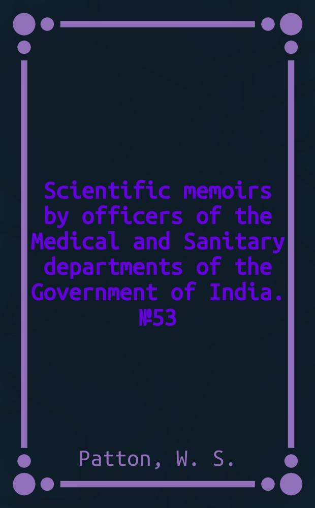 Scientific memoirs by officers of the Medical and Sanitary departments of the Government of India. №53 : The development of the parasite of Indian Kala Azar