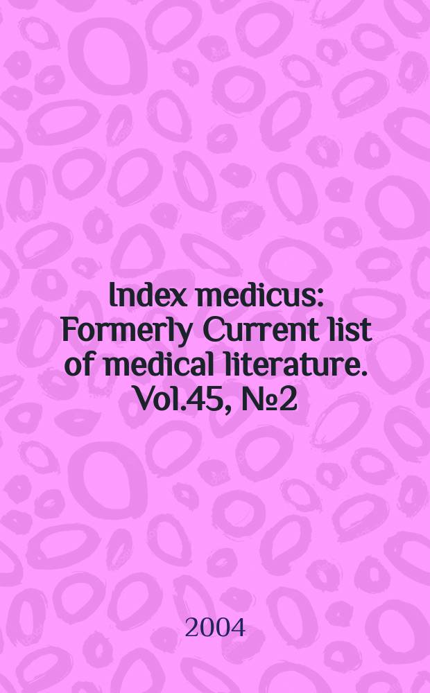 Index medicus : Formerly Current list of medical literature. Vol.45, №2(Pt.1) : Subject section