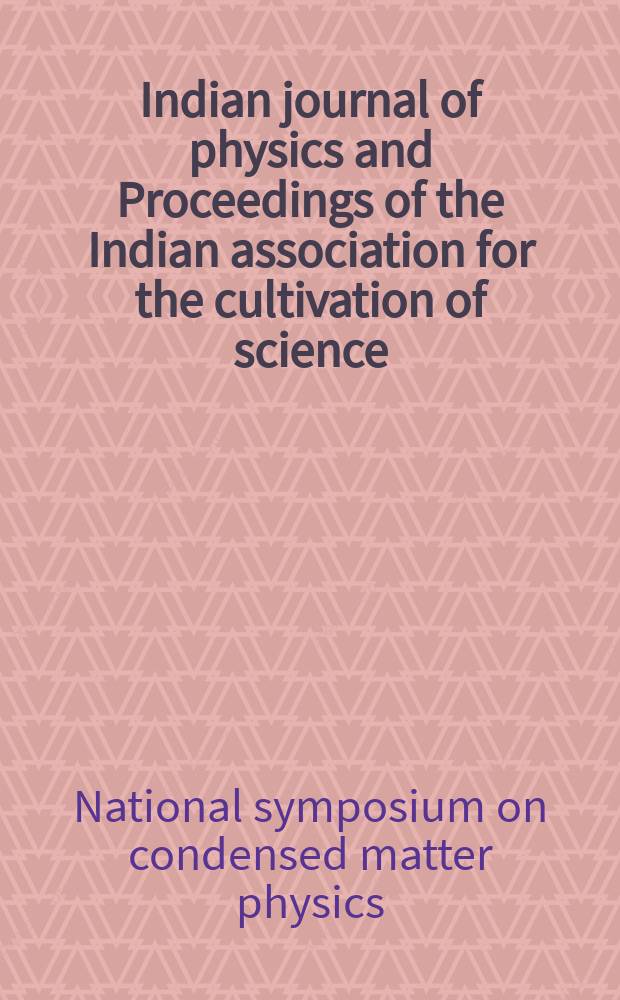 Indian journal of physics and Proceedings of the Indian association for the cultivation of science : Publ. in collab. with the Indian physical society. Vol.78, № 8. Vol.87, № 8 : Proceedings of the Symposium on condensed matter physics (CNDAYS-2003)