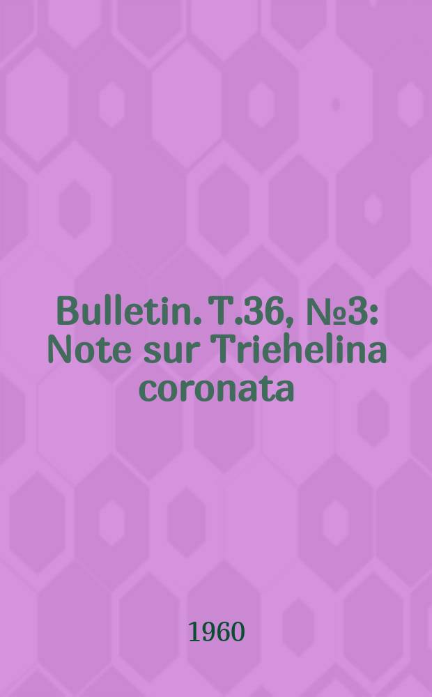 Bulletin. T.36, №3 : Note sur Triehelina coronata (Brady) et sa position syst&eacute;matique