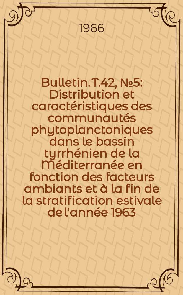 Bulletin. T.42, №5 : Distribution et caractéristiques des communautés phytoplanctoniques dans le bassin tyrrhénien de la Méditerranée en fonction des facteurs ambiants et à la fin de la stratification estivale de l'année 1963