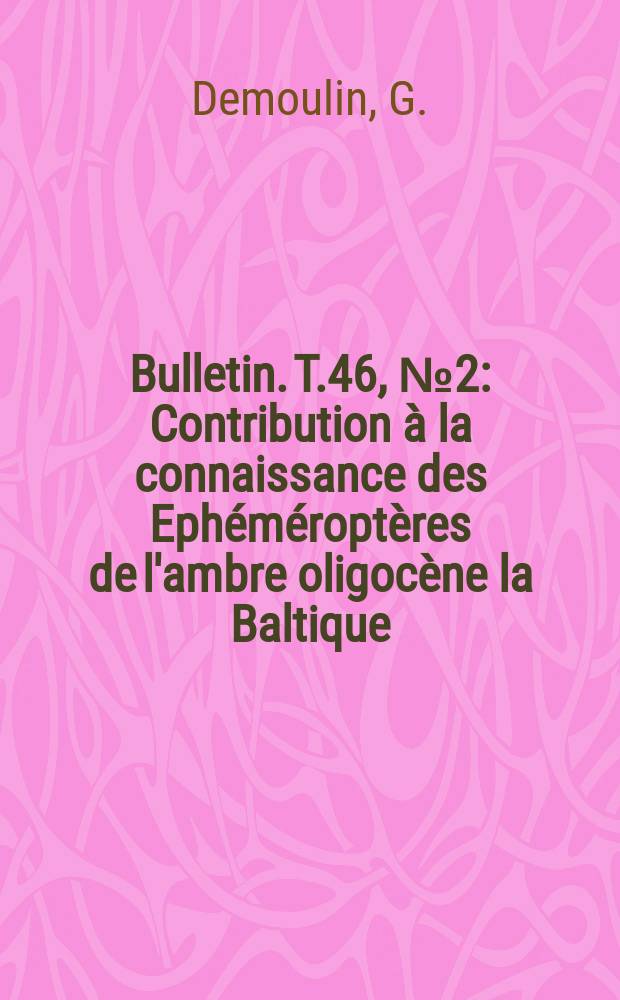 Bulletin. T.46, №2 : Contribution à la connaissance des Ephéméroptères de l'ambre oligocène la Baltique