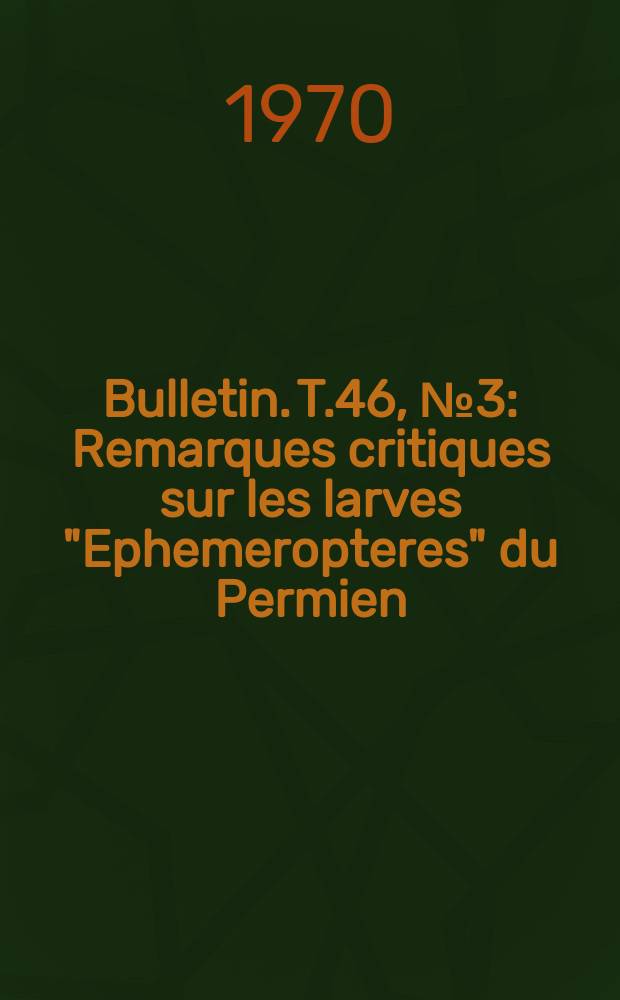Bulletin. T.46, №3 : Remarques critiques sur les larves "Ephemeropteres" du Permien