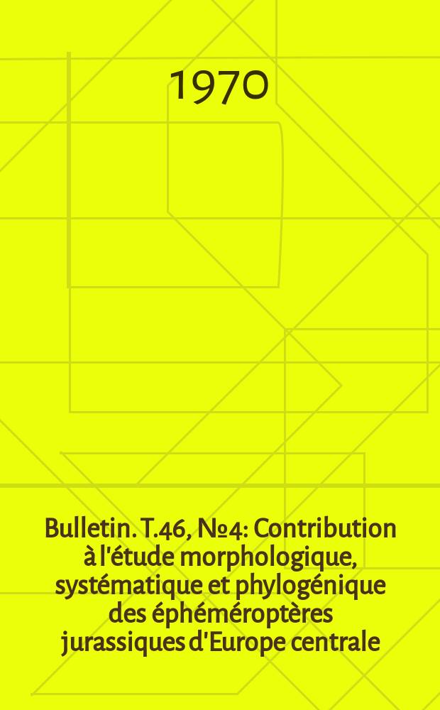 Bulletin. T.46, №4 : Contribution à l'étude morphologique, systématique et phylogénique des éphéméroptères jurassiques d'Europe centrale