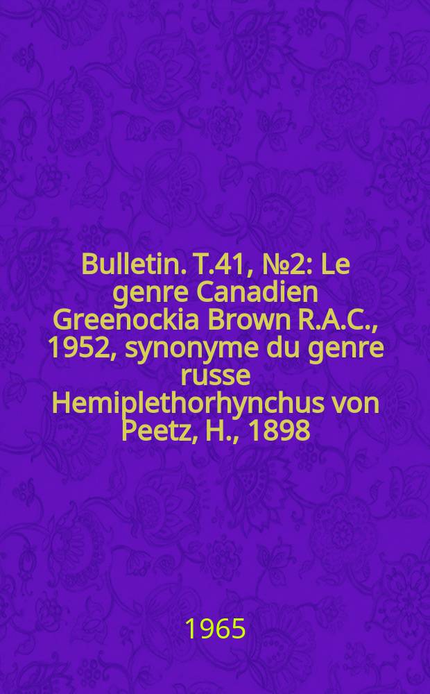 Bulletin. T.41, №2 : Le genre Canadien Greenockia Brown R.A.C., 1952, synonyme du genre russe Hemiplethorhynchus von Peetz, H., 1898 (Rhynchonelloidea)