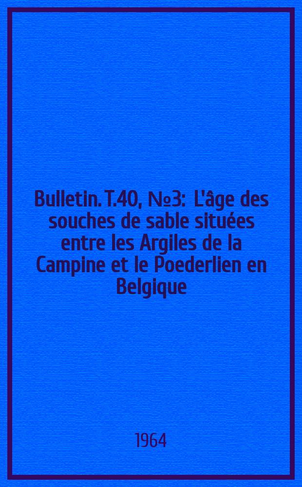 Bulletin. T.40, №3 : L'âge des souches de sable situées entre les Argiles de la Campine et le Poederlien en Belgique