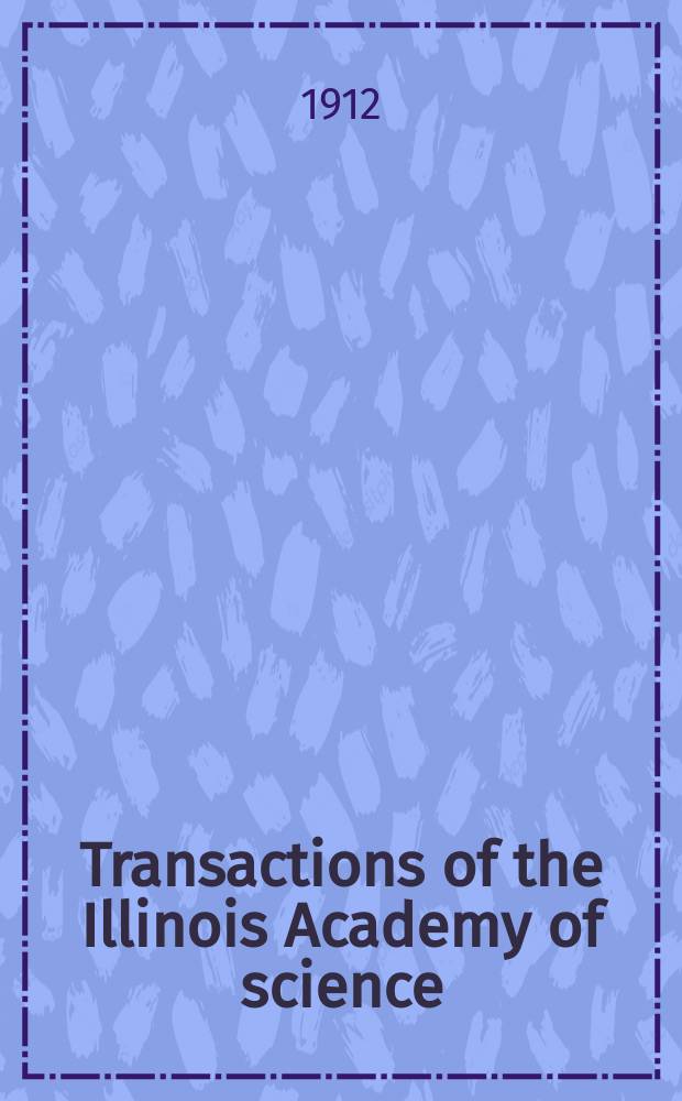 Transactions of the Illinois Academy of science : Annual meeting ... Vol.4 : 4 annual meeting. Chicago ill. feb. 17 and 18, 1911