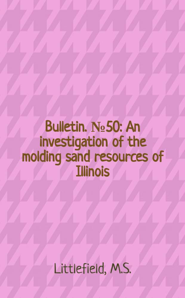 Bulletin. №50 : An investigation of the molding sand resources of Illinois