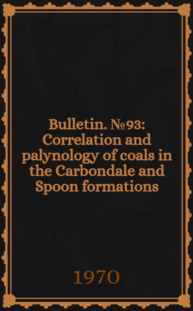 Bulletin. №93 : Correlation and palynology of coals in the Carbondale and Spoon formations (Pennsylvanian) of the northeastern part of the Illinois basin