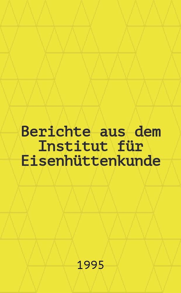 Berichte aus dem Institut f&uuml;r Eisenh&uuml;ttenkunde : IEHK RWTH Aachen. 1995, Bd.15 : Unter suchunden zu den Auswirkungen