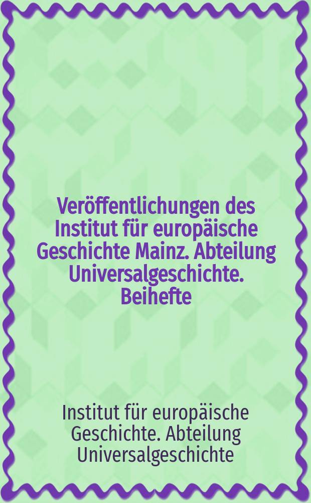 Veröffentlichungen des Institut für europäische Geschichte Mainz. Abteilung Universalgeschichte. Beihefte
