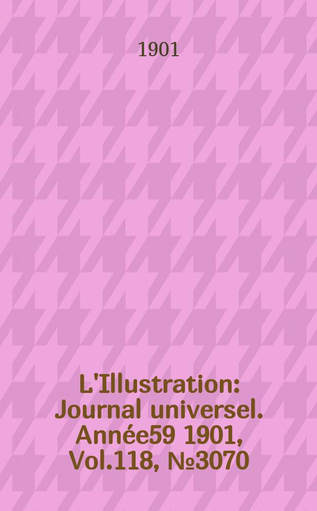 L'Illustration : Journal universel. Année59 1901, Vol.118, №3070