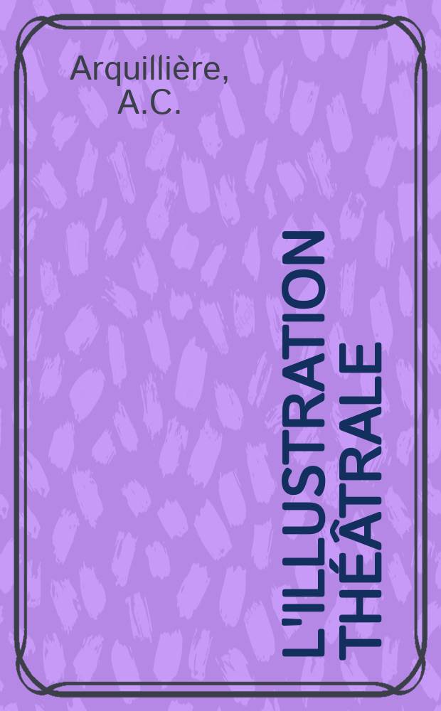 L'Illustration théâtrale : Journal d'actualités dramatiques, publiant le texte complet des pièces nouvelles jouées dans les principaux théâtres de Paris. №22 : La grande famille