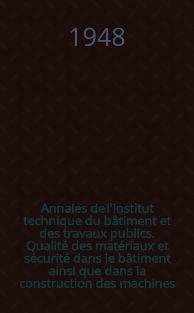 Annales de l'Institut technique du bâtiment et des travaux publics. Qualité des matériaux et sécurité dans le bâtiment ainsi que dans la construction des machines