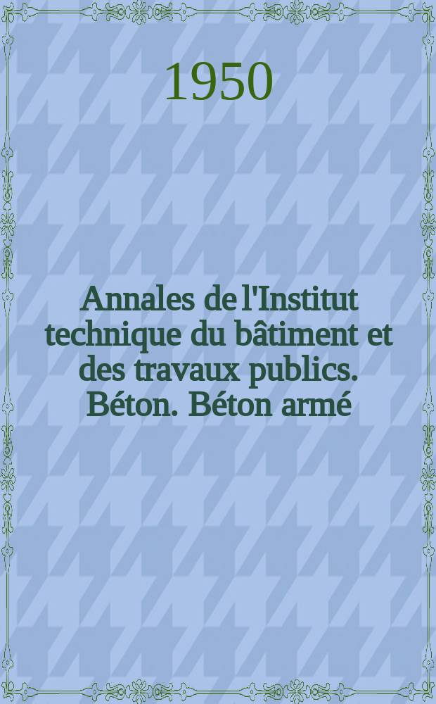 Annales de l'Institut technique du bâtiment et des travaux publics. Béton. Béton armé
