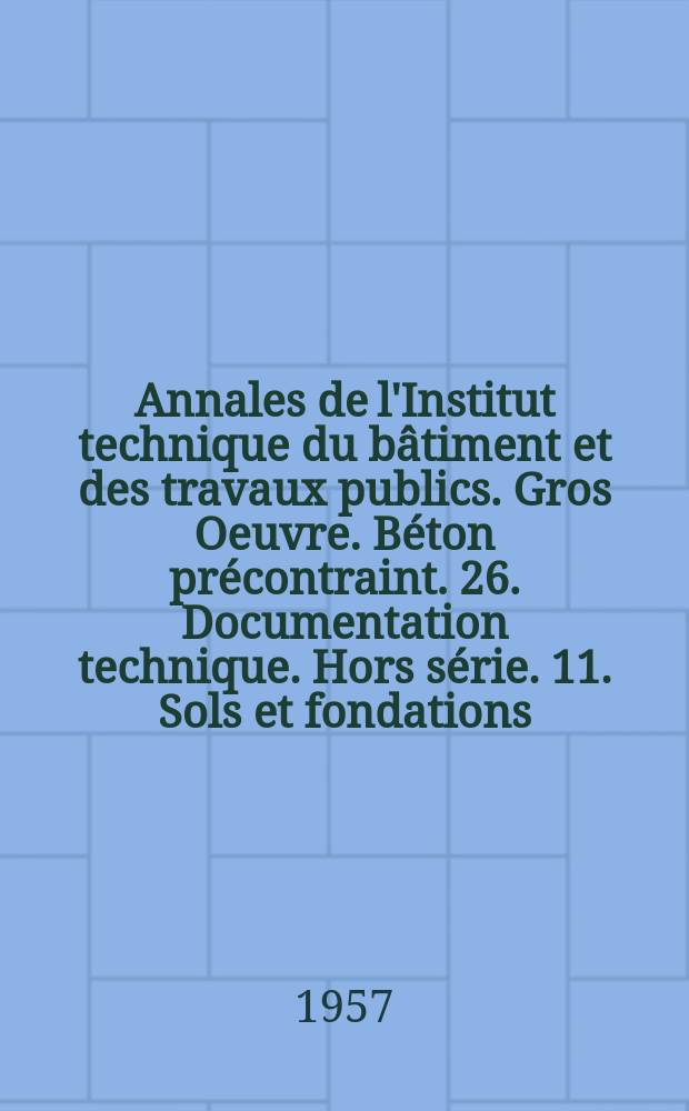 Annales de l'Institut technique du bâtiment et des travaux publics. Gros Oeuvre. Béton précontraint. 26. Documentation technique. Hors série. 11. Sols et fondations. 27. Théories et méthodes des calcul. 28. Équipement technique. 58
