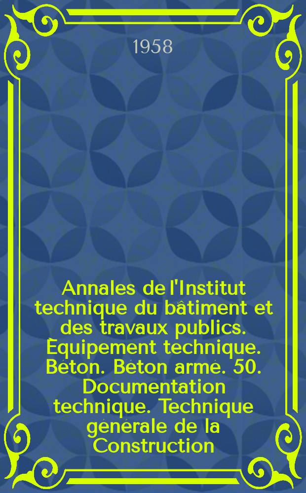 Annales de l'Institut technique du bâtiment et des travaux publics. Équipement technique. Béton. Béton armé. 50. Documentation technique. Technique générale de la Construction. 26. Équipement technique. 62