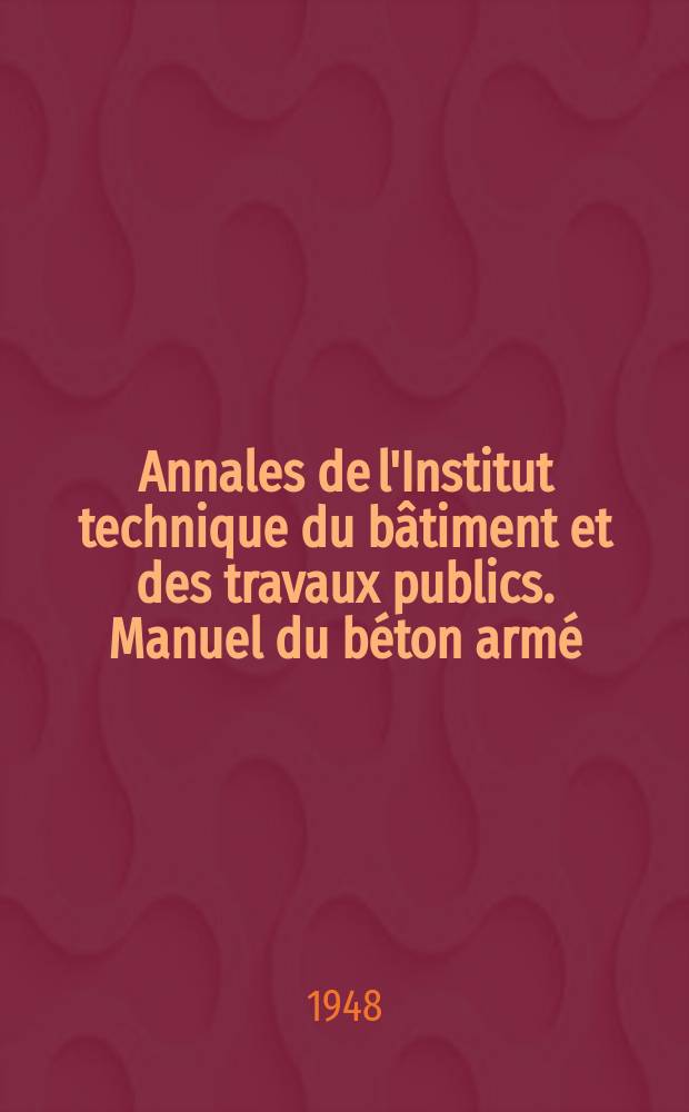Annales de l'Institut technique du bâtiment et des travaux publics. Manuel du béton armé