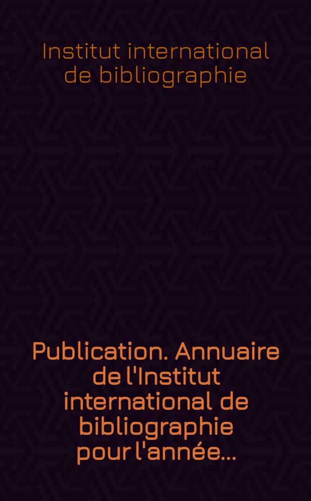 Publication. Annuaire de l'Institut international de bibliographie pour l'année ...
