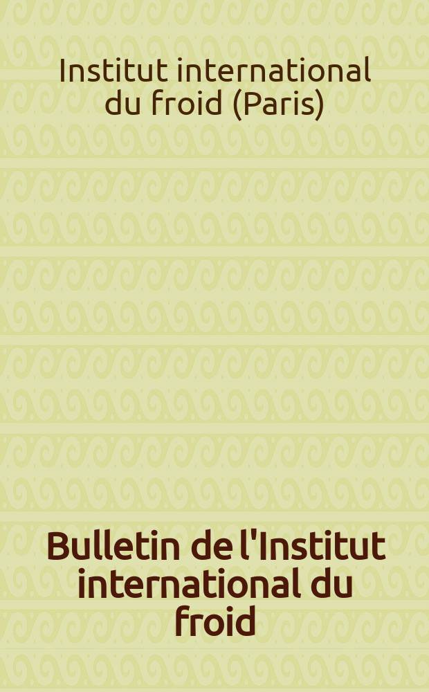 Bulletin de l'Institut international du froid : (paraissant tous les 2 mois) : Edition française
