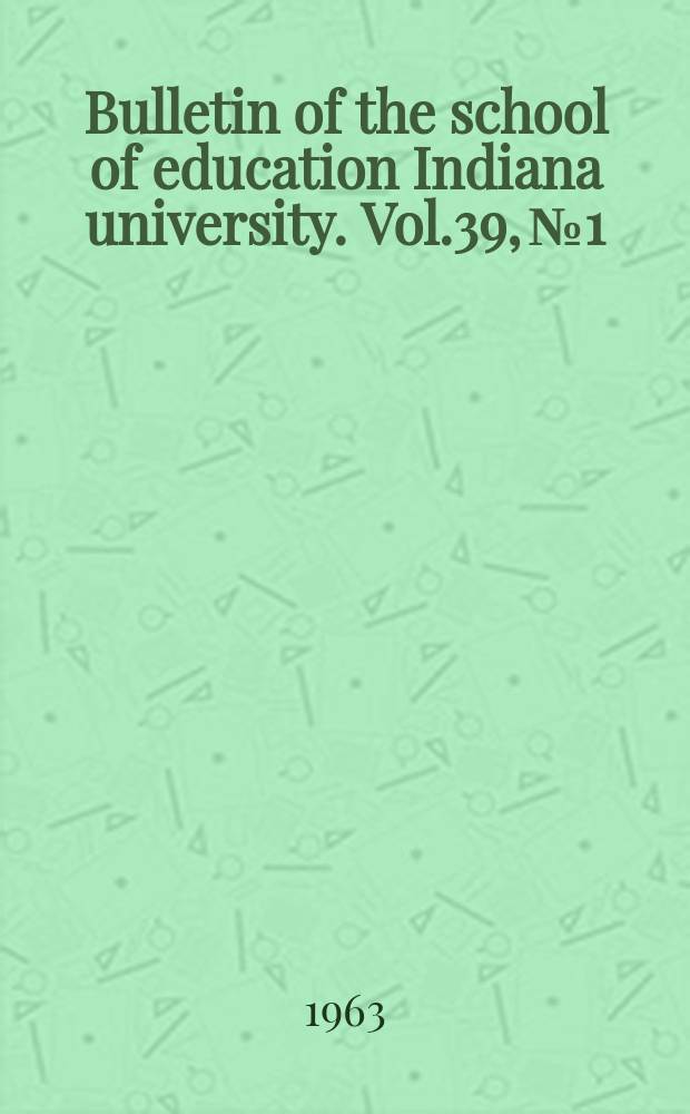 Bulletin of the school of education Indiana university. Vol.39, №1 : Skill in teaching, assessed on the criterion of problem solving: three studies