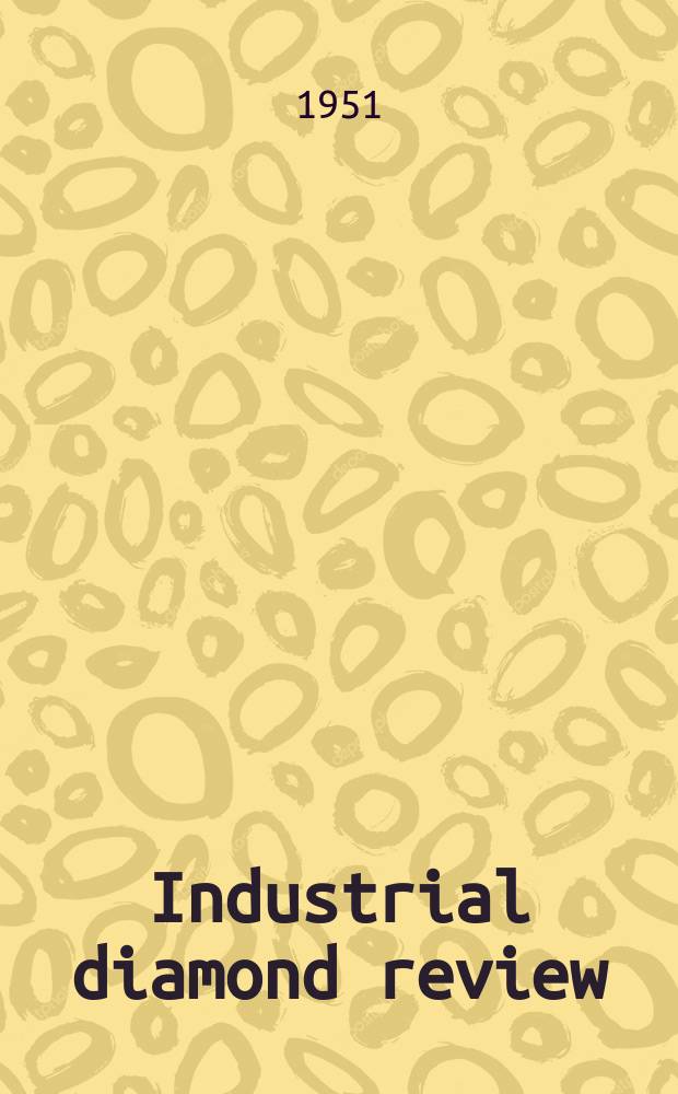 Industrial diamond review : A magazine for precision engineers, makers and users of diamond dies and tools, hard materials and abrasives Ed. arthur Tremayne. Vol.11, №123