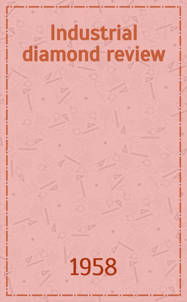 Industrial diamond review : A magazine for precision engineers, makers and users of diamond dies and tools, hard materials and abrasives Ed. arthur Tremayne. Vol.18, №206