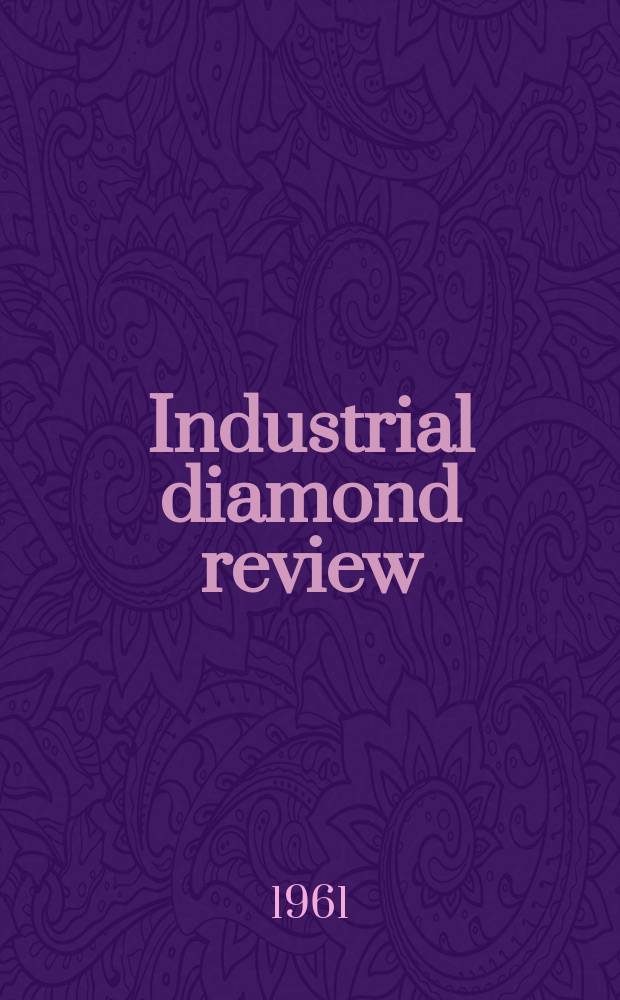Industrial diamond review : A magazine for precision engineers, makers and users of diamond dies and tools, hard materials and abrasives Ed. arthur Tremayne. Vol.21, №249
