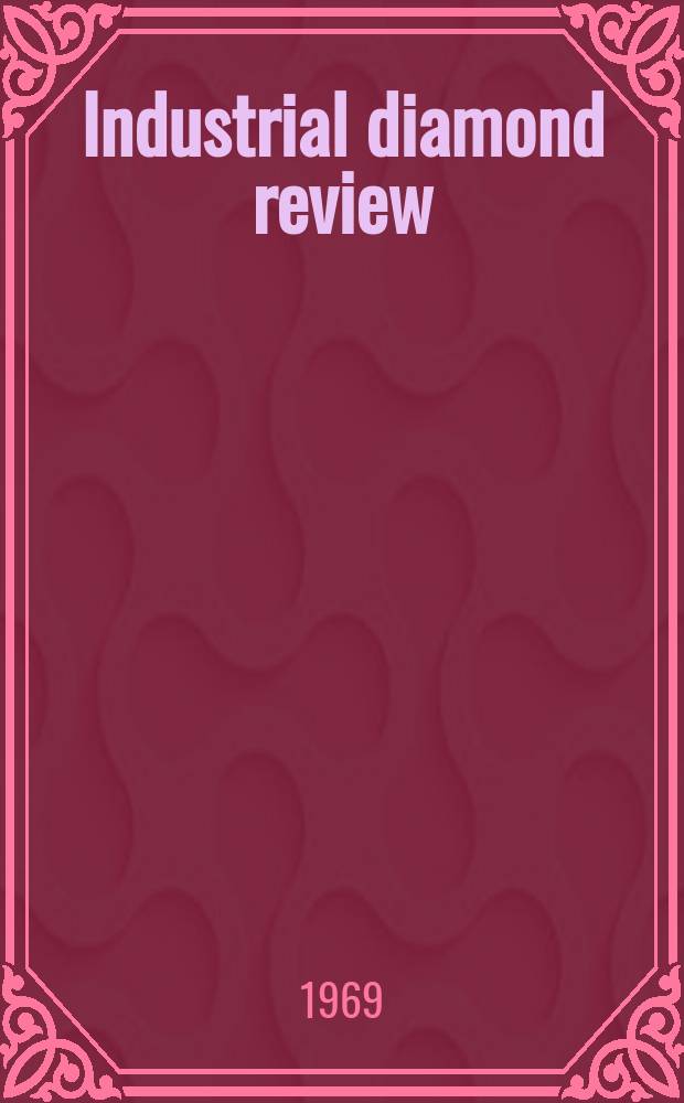 Industrial diamond review : A magazine for precision engineers, makers and users of diamond dies and tools, hard materials and abrasives Ed. arthur Tremayne. Vol.29, №345