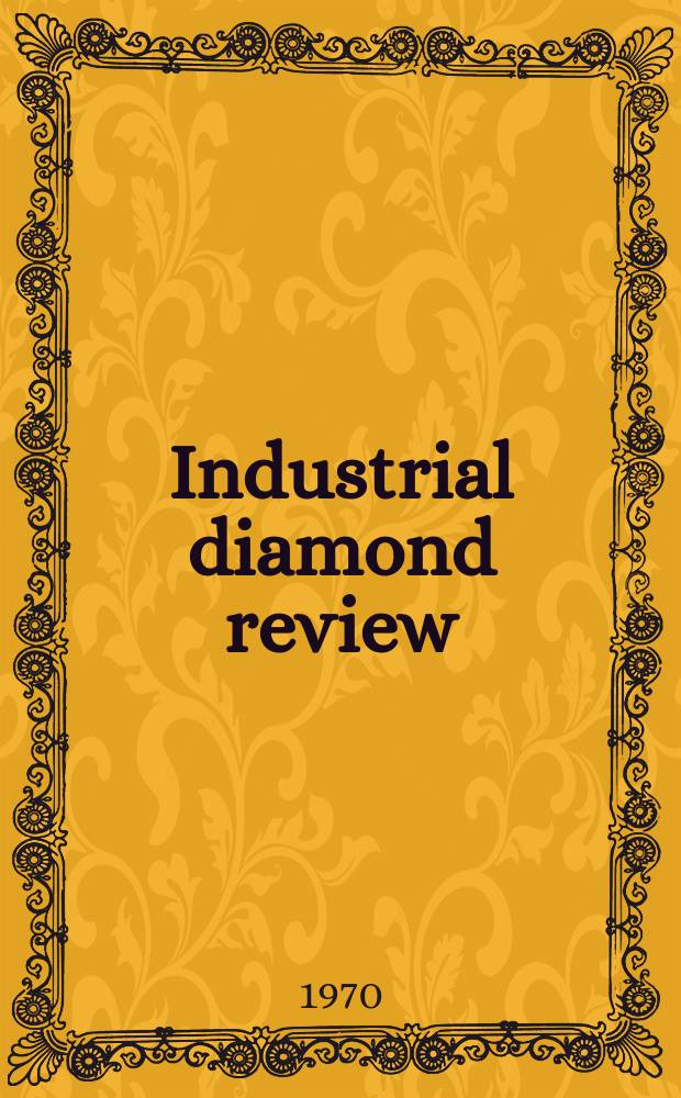 Industrial diamond review : A magazine for precision engineers, makers and users of diamond dies and tools, hard materials and abrasives Ed. arthur Tremayne. Vol.30, №358
