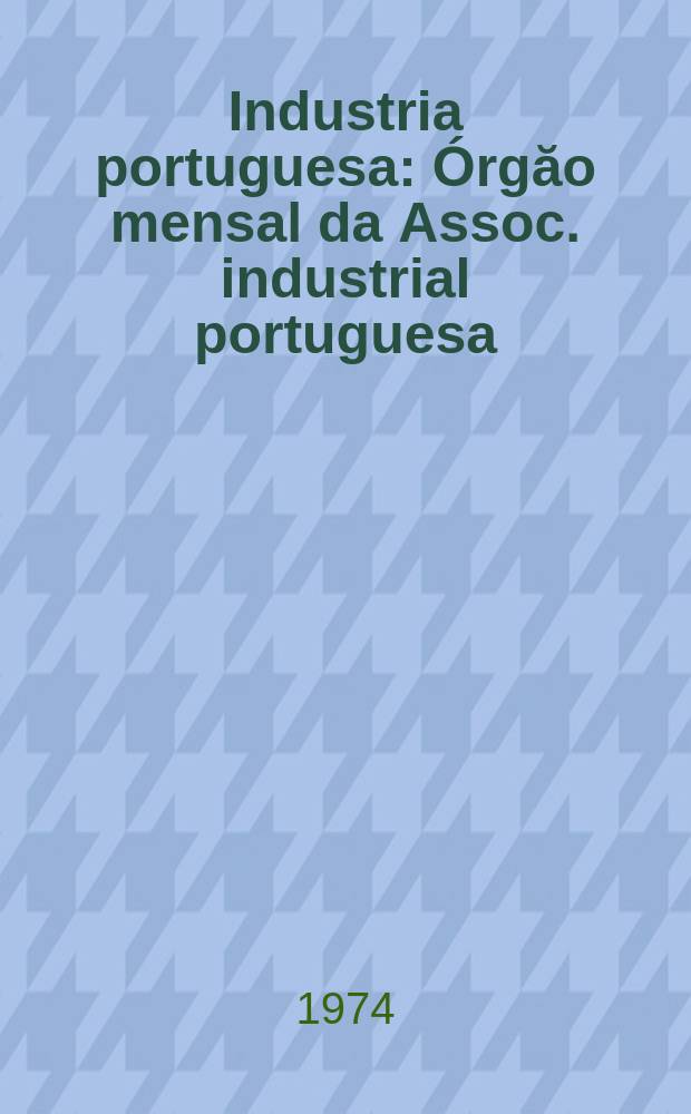 Industria portuguesa : &Oacute;rgăo mensal da Assoc. industrial portuguesa