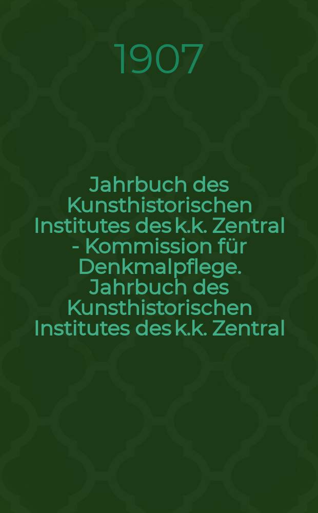 Jahrbuch des Kunsthistorischen Institutes des k.k. Zentral - Kommission für Denkmalpflege. Jahrbuch des Kunsthistorischen Institutes des k.k. Zentral - Kommission für Denkmalpflege